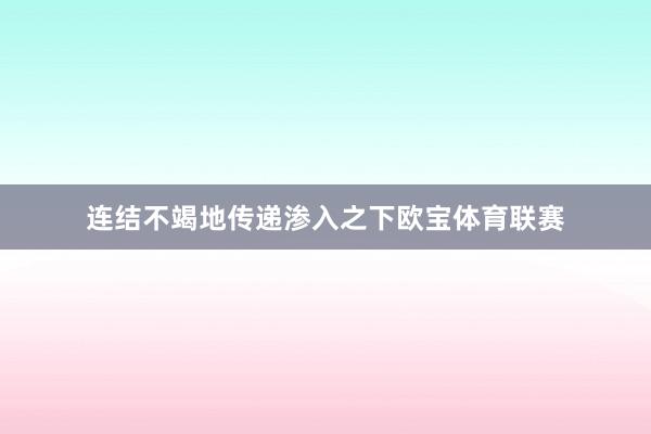 连结不竭地传递渗入之下欧宝体育联赛