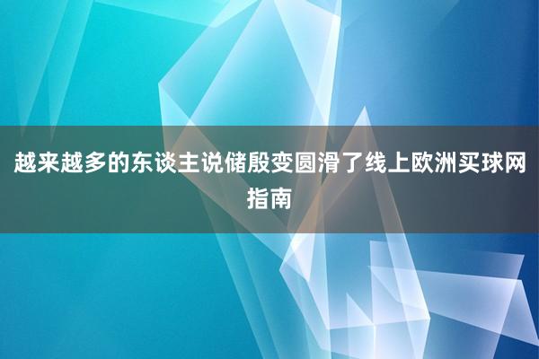 越来越多的东谈主说储殷变圆滑了线上欧洲买球网指南