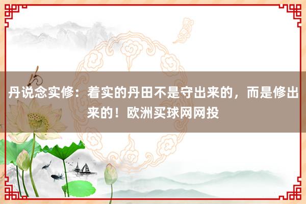 丹说念实修：着实的丹田不是守出来的，而是修出来的！欧洲买球网网投