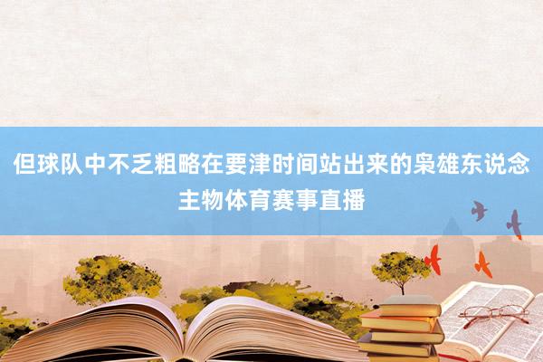 但球队中不乏粗略在要津时间站出来的枭雄东说念主物体育赛事直播