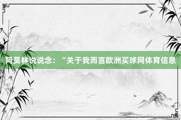 阿莫林说说念：“关于我而言欧洲买球网体育信息