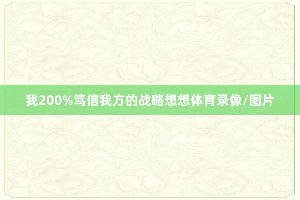 我200%笃信我方的战略想想体育录像/图片