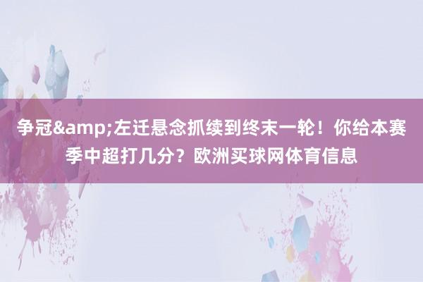 争冠&左迁悬念抓续到终末一轮！你给本赛季中超打几分？欧洲买球网体育信息