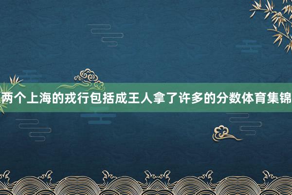 两个上海的戎行包括成王人拿了许多的分数体育集锦