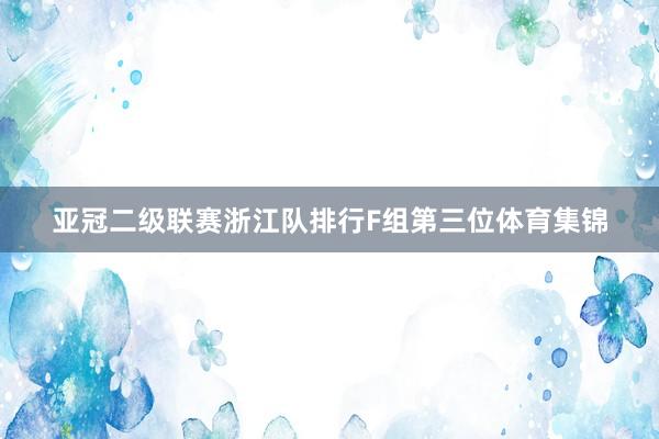 亚冠二级联赛浙江队排行F组第三位体育集锦