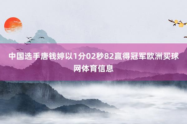 中国选手唐钱婷以1分02秒82赢得冠军欧洲买球网体育信息