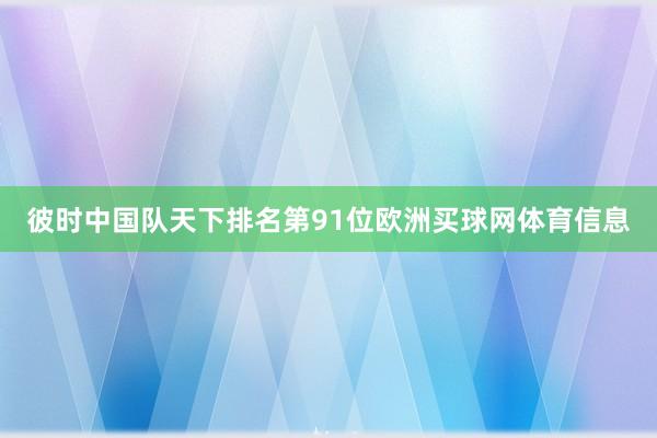 彼时中国队天下排名第91位欧洲买球网体育信息