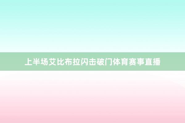 上半场艾比布拉闪击破门体育赛事直播