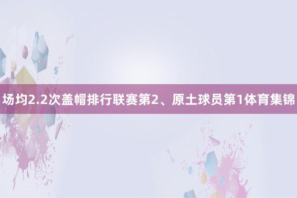 场均2.2次盖帽排行联赛第2、原土球员第1体育集锦