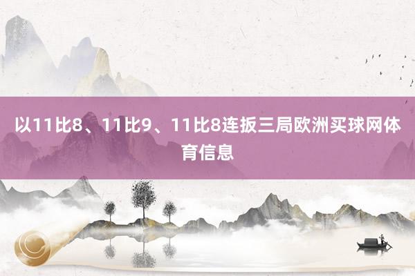 以11比8、11比9、11比8连扳三局欧洲买球网体育信息