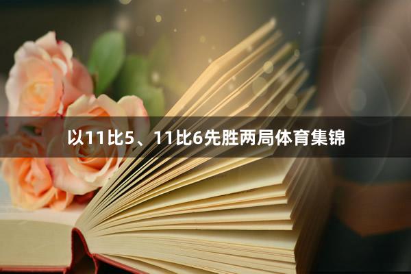 以11比5、11比6先胜两局体育集锦