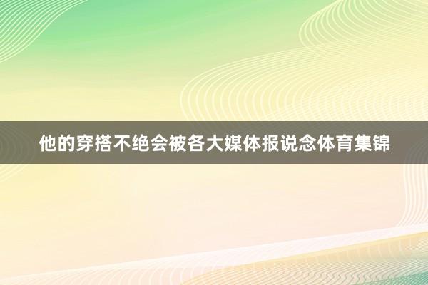 他的穿搭不绝会被各大媒体报说念体育集锦