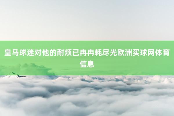 皇马球迷对他的耐烦已冉冉耗尽光欧洲买球网体育信息