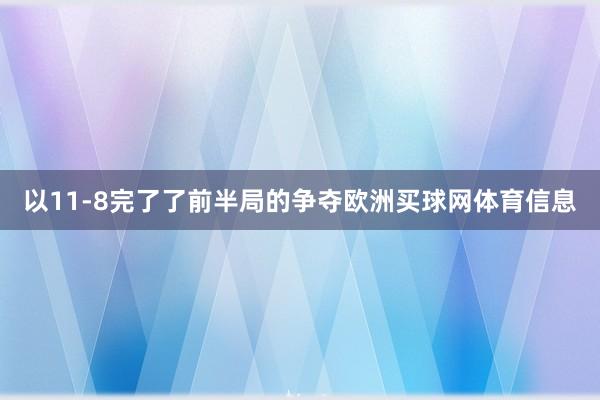 以11-8完了了前半局的争夺欧洲买球网体育信息