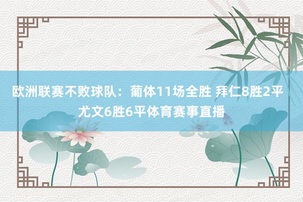 欧洲联赛不败球队：葡体11场全胜 拜仁8胜2平  尤文6胜6平体育赛事直播