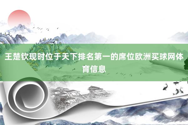 王楚钦现时位于天下排名第一的席位欧洲买球网体育信息