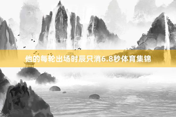 他的每轮出场时辰只消6.8秒体育集锦