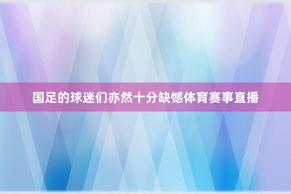 国足的球迷们亦然十分缺憾体育赛事直播