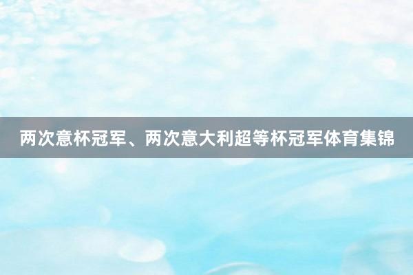 两次意杯冠军、两次意大利超等杯冠军体育集锦