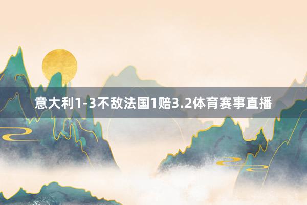 意大利1-3不敌法国1赔3.2体育赛事直播