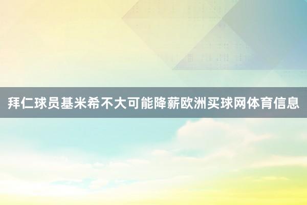 拜仁球员基米希不大可能降薪欧洲买球网体育信息