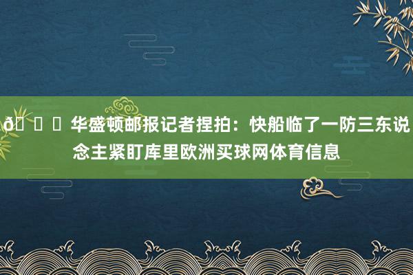 🔍华盛顿邮报记者捏拍：快船临了一防三东说念主紧盯库里欧洲买球网体育信息