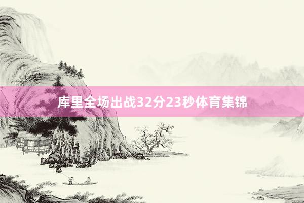 库里全场出战32分23秒体育集锦