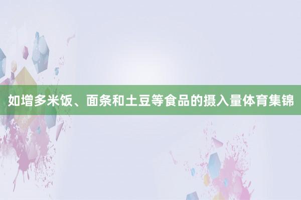 如增多米饭、面条和土豆等食品的摄入量体育集锦