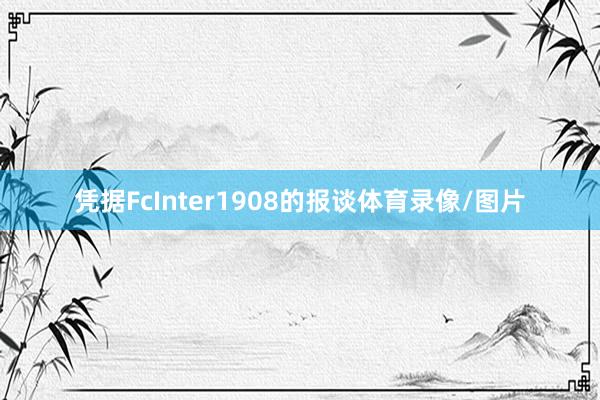 凭据FcInter1908的报谈体育录像/图片