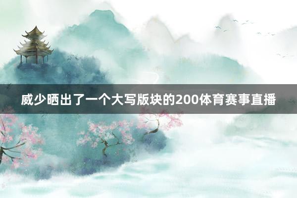 威少晒出了一个大写版块的200体育赛事直播