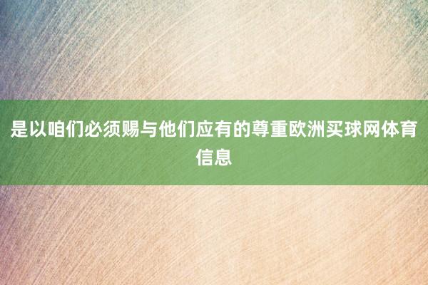 是以咱们必须赐与他们应有的尊重欧洲买球网体育信息