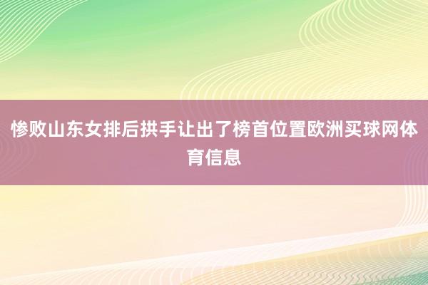 惨败山东女排后拱手让出了榜首位置欧洲买球网体育信息