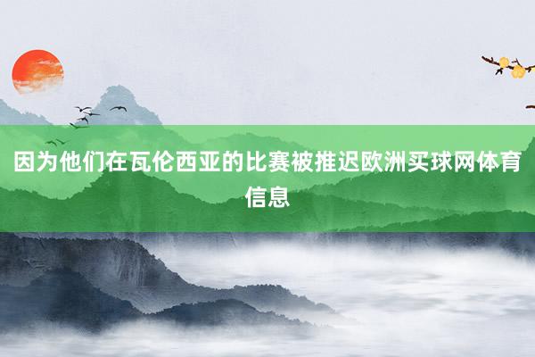 因为他们在瓦伦西亚的比赛被推迟欧洲买球网体育信息