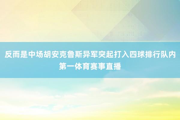 反而是中场胡安克鲁斯异军突起打入四球排行队内第一体育赛事直播