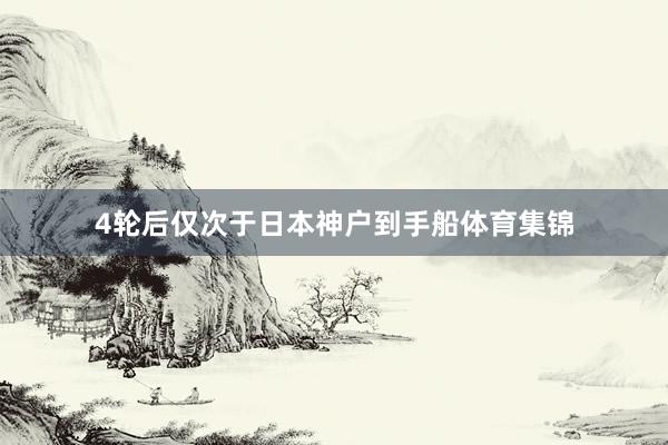 4轮后仅次于日本神户到手船体育集锦