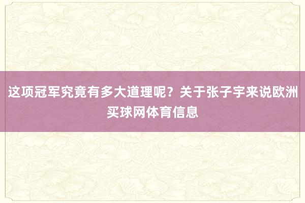 这项冠军究竟有多大道理呢？关于张子宇来说欧洲买球网体育信息