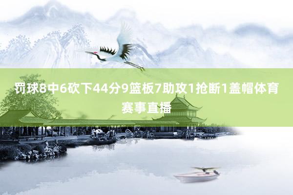 罚球8中6砍下44分9篮板7助攻1抢断1盖帽体育赛事直播