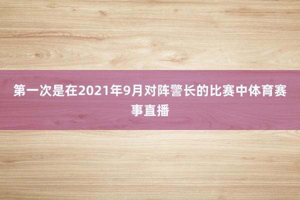 第一次是在2021年9月对阵警长的比赛中体育赛事直播