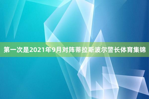 第一次是2021年9月对阵蒂拉斯波尔警长体育集锦