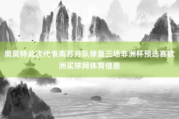 奥莫特此次代表南苏丹队修复三场非洲杯预选赛欧洲买球网体育信息