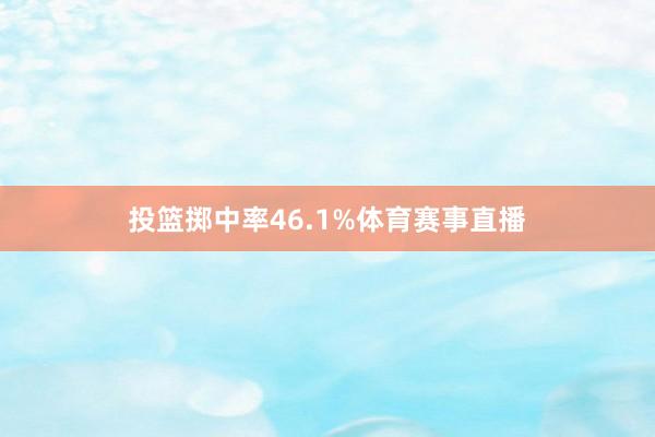 投篮掷中率46.1%体育赛事直播