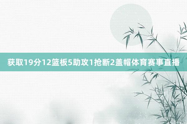 获取19分12篮板5助攻1抢断2盖帽体育赛事直播