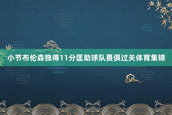 小节布伦森独得11分匡助球队畏俱过关体育集锦