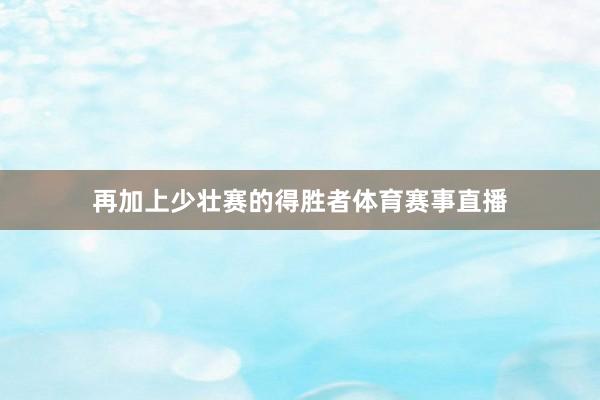 再加上少壮赛的得胜者体育赛事直播