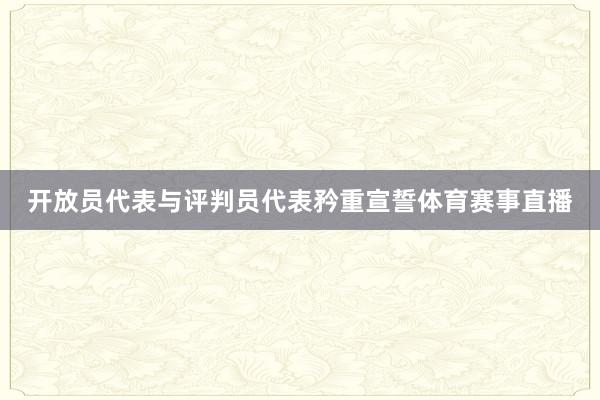 开放员代表与评判员代表矜重宣誓体育赛事直播