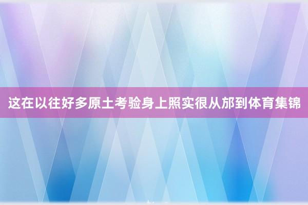 这在以往好多原土考验身上照实很从邡到体育集锦