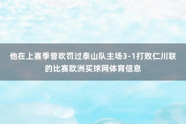 他在上赛季曾吹罚过泰山队主场3-1打败仁川联的比赛欧洲买球网体育信息