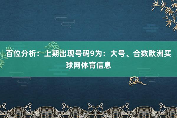 百位分析：上期出现号码9为：大号、合数欧洲买球网体育信息