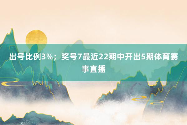 出号比例3%；　　奖号7最近22期中开出5期体育赛事直播