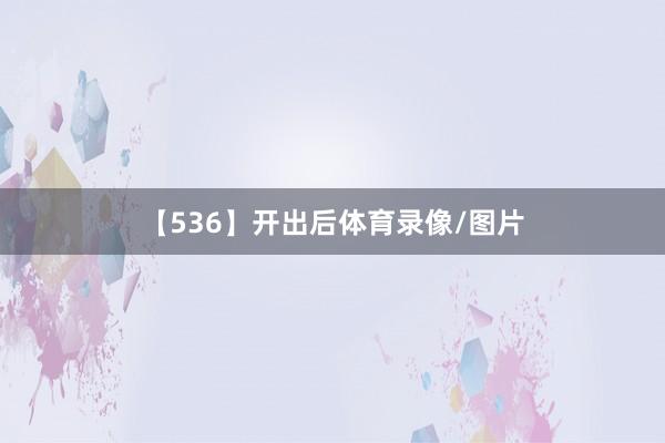 【536】开出后体育录像/图片